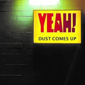 Yeah! – Dust Comes Up